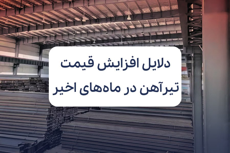 بررسی دلایل افزایش قیمت تیرآهن در ماههای اخیر